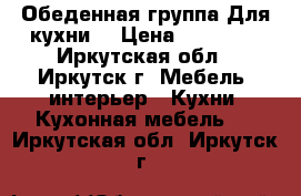 Обеденная группа Для кухни. › Цена ­ 20 000 - Иркутская обл., Иркутск г. Мебель, интерьер » Кухни. Кухонная мебель   . Иркутская обл.,Иркутск г.